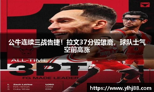 公牛连续三战告捷！拉文37分毁雄鹿，球队士气空前高涨