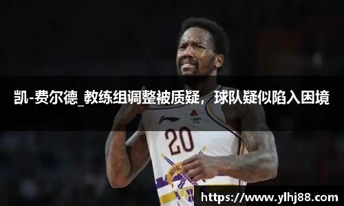 凯-费尔德_教练组调整被质疑，球队疑似陷入困境
