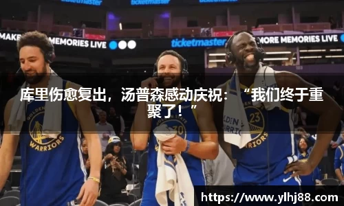 库里伤愈复出，汤普森感动庆祝：“我们终于重聚了！”