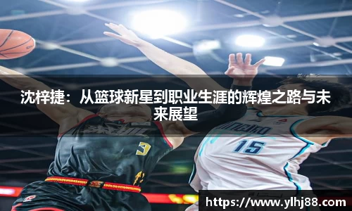 沈梓捷：从篮球新星到职业生涯的辉煌之路与未来展望