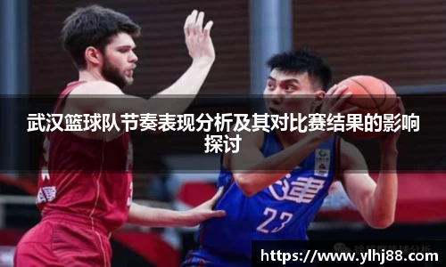 武汉篮球队节奏表现分析及其对比赛结果的影响探讨