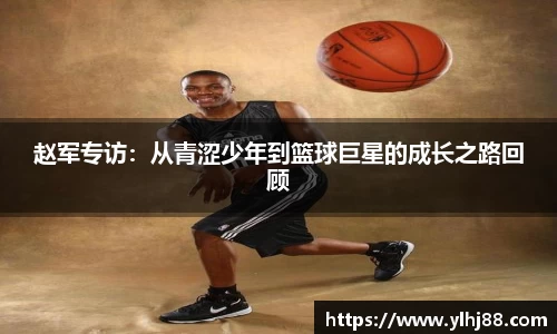 赵军专访：从青涩少年到篮球巨星的成长之路回顾
