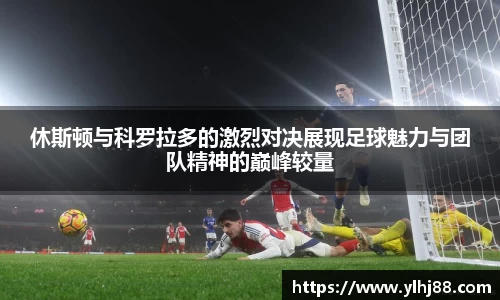 休斯顿与科罗拉多的激烈对决展现足球魅力与团队精神的巅峰较量