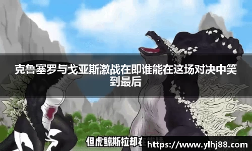 克鲁塞罗与戈亚斯激战在即谁能在这场对决中笑到最后